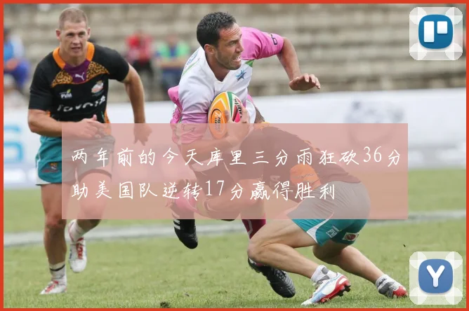 两年前的今天库里三分雨狂砍36分助美国队逆转17分赢得胜利